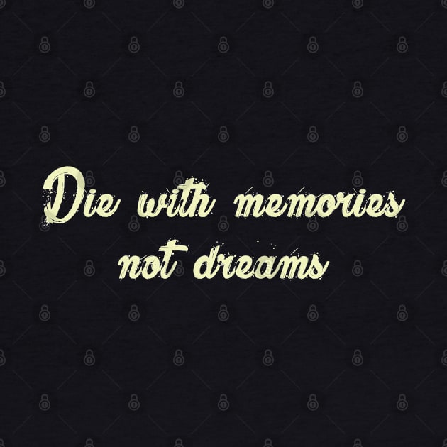 Die with memories, not dreams by just3luxxx